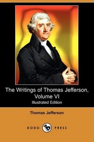 The Writings of Thomas Jefferson, Volume VI (Illustrated Edition) (Dodo Press)