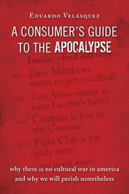 A Consumer's Guide to the Apocalypse: Why There is No Cultural War in America and Why We Will Perish Nonetheless