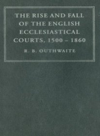 The Rise and Fall of the English Ecclesiastical Courts, 1500-1860 (Cambridge Studies in English Legal History)
