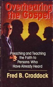 Overhearing the Gospel: Preaching and Teaching the Faith to People Who Have Already Heard ([Lyman Beecher lectures)