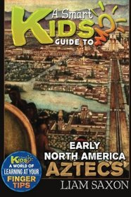 A Smart Kids Guide To EARLY NORTH AMERICA AZTECS: A World Of Learning At Your Fingertips (Volume 1)