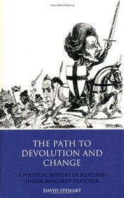 The Path to Devolution and Change: A Political History of Scotland Under Margaret Thatcher (International Library of Political Studies)