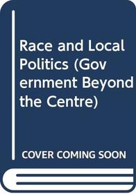 Race and Local Politics (Government Beyond the Centre)