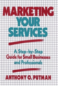Marketing Your Services : A Step-by-Step Guide for Small Businesses and Professionals