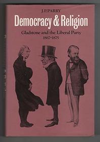 Democracy and Religion : Gladstone and the Liberal Party 1867-1875 (Cambridge Studies in the History and Theory of Politics)