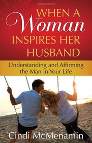 When a Woman Inspires Her Husband: Understanding and Affirming the Man in Your Life