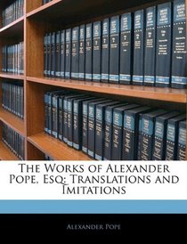 The Works of Alexander Pope, Esq: Translations and Imitations