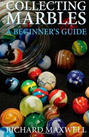 Collecting Marbles: A Beginner's Guide: Learn how to RECOGNIZE the Classic Marbles IDENTIFY the Nine Basic Marble Features PLAY the Old Game of Ringer