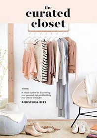 The Curated Closet: A Simple System for Discovering Your Personal Style and Building the Perfect Wardrobe