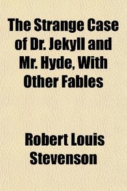 The Strange Case of Dr. Jekyll and Mr. Hyde, With Other Fables