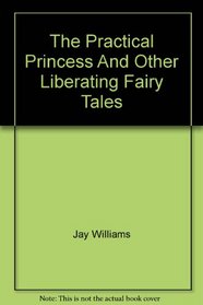 The Practical Princess, and Other Liberating Fairy Tales