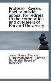 Professor Royce's libel, a public appeal for redress to the corporation and overseers of Harvard Uni