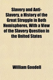 Slavery and Anti-Slavery, a History of the Great Struggle in Both Hemispheres, With a View of the Slavery Question in the United States