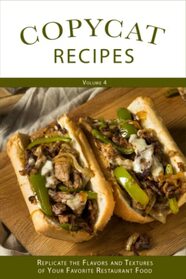 Copycat Recipes: Replicate the Flavors and Textures of Your Favorite Restaurant Foods (Volume 4) (Copycat Recipes Cookbooks)
