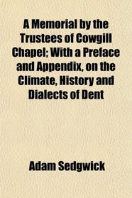 A Memorial by the Trustees of Cowgill Chapel; With a Preface and Appendix, on the Climate, History and Dialects of Dent