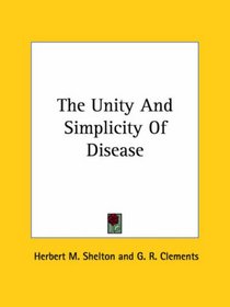 The Unity And Simplicity Of Disease (Kessinger Publishing's Rare Reprints)