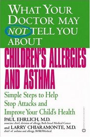 What Your Doctor May Not tell You About Children's Allergies and Asthma: Simple Steps to Help Stop Attacks and Improve Your Child's Health
