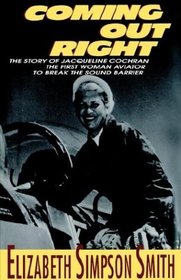 Coming Out Right: The Story of Jacqueline Cochran, the First Woman Aviator to Break the Sound Barrier