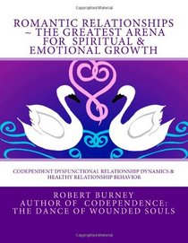 Romantic Relationships ~ The Greatest Arena for  Spiritual & Emotional Growth: Codependent Dysfunctional Relationship Dynamics &  Healthy Relationship Behavior