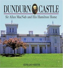 Dundurn Castle: Sir Allan MacNab and His Hamilton Home