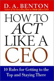 How to Act Like a CEO: 10 Rules for Getting to the Top and Staying There
