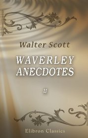 Waverley Anecdotes: Illustrating Some of the Popular Characters, Scenes & Incidents in the Scottish Novels. Volume 2