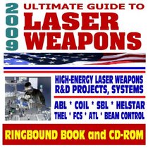 2009 Ultimate Guide to Laser Weapons - Defense Department Research on High-Energy Laser Systems - Ground, Air, Space Based, Solid State Systems (Ringbound Book and CD-ROM)
