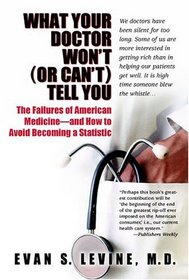 What Your Doctor Won't (or Can't) Tell You : The Failures of American Medicine -- and How to Avoid Becoming a Statistic