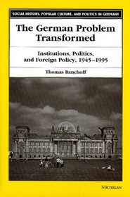 The German Problem Transformed : Institutions, Politics, and Foreign Policy, 1945-1995 (Social History, Popular Culture, and Politics in Germany)