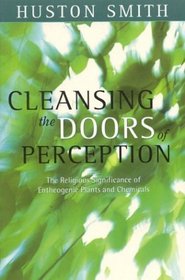 Cleansing the Doors of Perception : The Religious Significance of Entheogenic Plants and Chemical