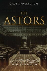 The Astors: The History and Legacy of One of the World?s Wealthiest Families