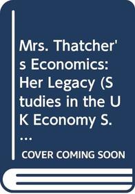 Mrs. Thatcher's Economics: Her Legacy (Studies in the UK Economy)