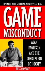 Game Misconduct : Alan Eagleson and the Corruption of Hockey