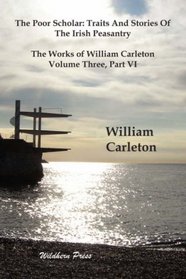 The Poor Scholar: Traits And Stories Of The Irish Peasantry, The Works of William Carleton, Volume Three, Part VI (Vol 3 Pt.4)