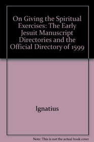 On Giving the Spiritual Exercises: The Early Jesuit Manuscript Directories and the Official Directory of 1599 (Series I--Jesuit Primary Sources, in English Translation)