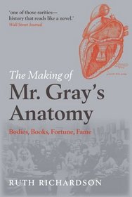 The Making of Mr Gray's Anatomy: Bodies, books, fortune, fame