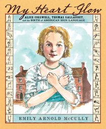 My Heart Glow: Alice Cogswell, Thomas Gallaudet, and the Birth of American Sign Language
