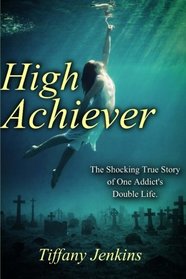 High Achiever: The Shocking True Story of One Addict's Double Life