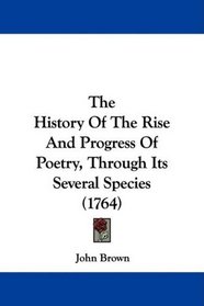 The History Of The Rise And Progress Of Poetry, Through Its Several Species (1764)