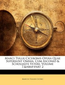 Marci Tullii Ciceronis Opera Quae Supersunt Omnia, Cum Asconio & Scholiaste Veteri, Volume 7, part 2 (Latin Edition)