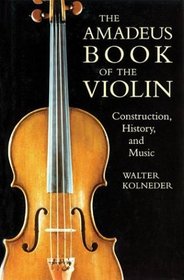The Amadeus Book of the Violin : Construction, History and Music