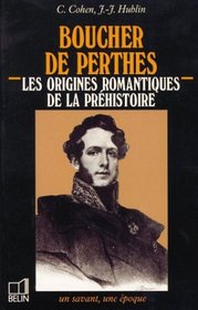 Boucher de Perthes, 1788-1868: Les origines romantiques de la prehistoire (Un Savant, une epoque) (French Edition)