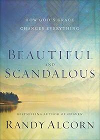 Beautiful and Scandalous: How God?s Grace Changes Everything
