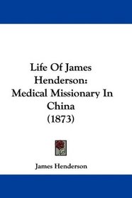 Life Of James Henderson: Medical Missionary In China (1873)