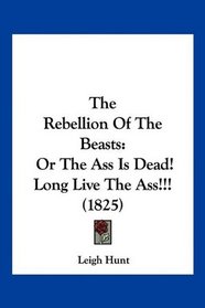 The Rebellion Of The Beasts: Or The Ass Is Dead! Long Live The Ass!!! (1825)