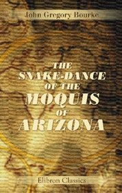 The Snake-Dance of the Moquis of Arizona: Being a narrative of a journey from Santa F, New Mexico, to the villages of the Moqui Indians of Arizona ... ... dissertation upon serpent-worship in general