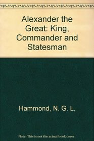 Alexander the Great: King, Commander and Statesman