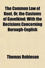 The Common Law of Kent, Or, the Customs of Gavelkind; With the Decisions Concerning Borough-English