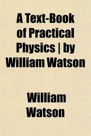 A Text-Book of Practical Physics | by William Watson