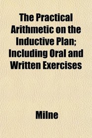 The Practical Arithmetic on the Inductive Plan; Including Oral and Written Exercises